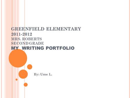 GREENFIELD ELEMENTARY 2011-2012 MRS. ROBERTS SECOND GRADE MY WRITING PORTFOLIO By: Ume L.