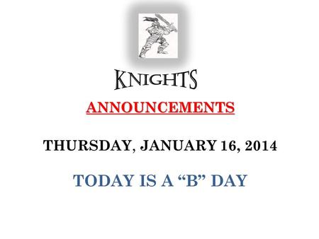 ANNOUNCEMENTS ANNOUNCEMENTS THURSDAY, JANUARY 16, 2014 TODAY IS A “B” DAY.