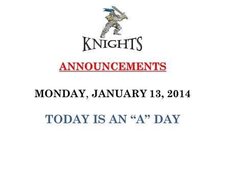ANNOUNCEMENTS ANNOUNCEMENTS MONDAY, JANUARY 13, 2014 TODAY IS AN “A” DAY.