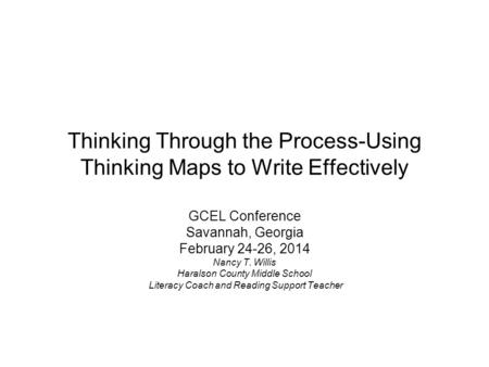 Thinking Through the Process-Using Thinking Maps to Write Effectively GCEL Conference Savannah, Georgia February 24-26, 2014 Nancy T. Willis Haralson County.