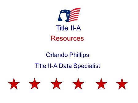 Title II-A Resources Orlando Phillips Title II-A Data Specialist.