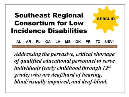 Southeast Regional Consortium for Low Incidence Disabilities SERCLID Addressing the pervasive, critical shortage of qualified educational personnel to.
