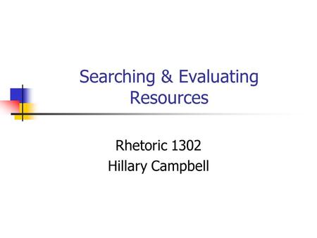 Searching & Evaluating Resources Rhetoric 1302 Hillary Campbell.