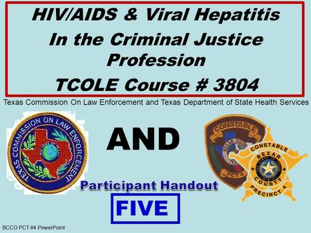 BCCO PCT #4 PowerPoint AND HIV/AIDS & Viral Hepatitis In the Criminal Justice Profession TCOLE Course # 3804 FIVE Texas Commission On Law Enforcement and.