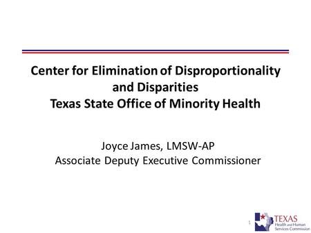 1 Joyce James, LMSW-AP Associate Deputy Executive Commissioner Overview of the Texas Model for Eliminating Disproportionality and Disparities Center for.