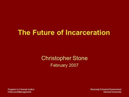Kennedy School of Government Harvard University Program in Criminal Justice Policy and Management The Future of Incarceration Christopher Stone February.