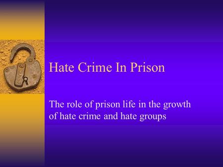Hate Crime In Prison The role of prison life in the growth of hate crime and hate groups.