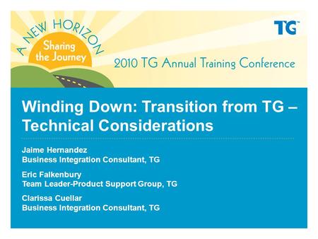 Winding Down: Transition from TG – Technical Considerations Jaime Hernandez Business Integration Consultant, TG Eric Falkenbury Team Leader-Product Support.