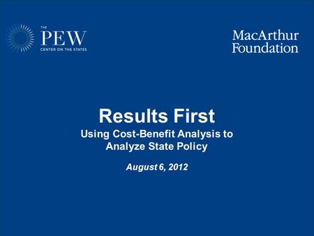 Www.pewcenteronthestates.org Results First Using Cost-Benefit Analysis to Analyze State Policy August 6, 2012.