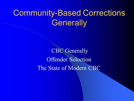 Community-Based Corrections Generally CBC Generally Offender Selection The State of Modern CBC.