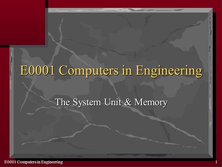 E0001 Computers in Engineering1 The System Unit & Memory.