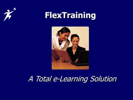FlexTraining A Total e-Learning Solution. What is FlexTraining Design, deliver and Design, deliver and manage manage Assess student knowledge Assess student.