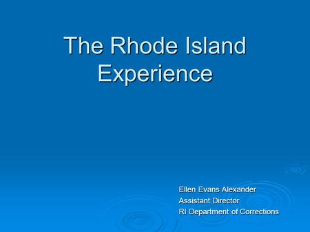 The Rhode Island Experience Ellen Evans Alexander Assistant Director RI Department of Corrections.