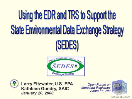 Larry Fitzwater, U.S. EPA Kathleen Gundry, SAIC January 20, 2000 Open Forum on Metadata Registries Santa Fe, NM SDC-0002-021-JE-2033.
