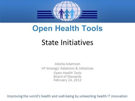 Improving the world's health and well-being by unleashing health IT innovation State Initiatives Alesha Adamson VP Strategic Relations & Initiatives Open.