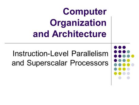 Computer Organization and Architecture Instruction-Level Parallelism and Superscalar Processors.