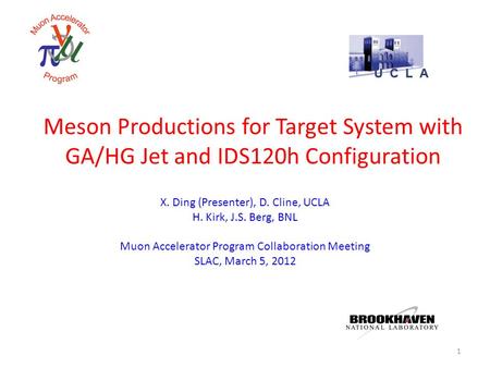 Meson Productions for Target System with GA/HG Jet and IDS120h Configuration X. Ding (Presenter), D. Cline, UCLA H. Kirk, J.S. Berg, BNL Muon Accelerator.