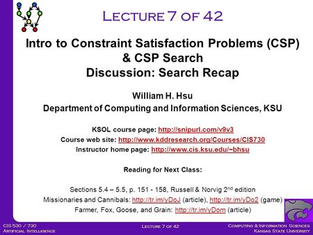 Computing & Information Sciences Kansas State University Lecture 7 of 42 CIS 530 / 730 Artificial Intelligence Lecture 7 of 42 William H. Hsu Department.