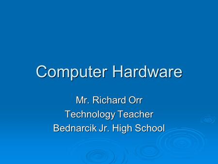 Computer Hardware Mr. Richard Orr Technology Teacher Bednarcik Jr. High School.