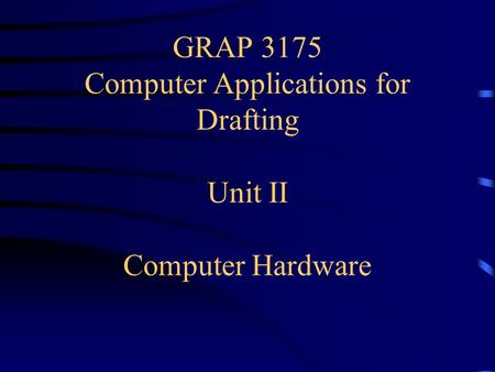 GRAP 3175 Computer Applications for Drafting Unit II Computer Hardware.