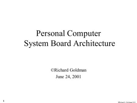 ©Richard L. Goldman 2001 1 Personal Computer System Board Architecture ©Richard Goldman June 24, 2001.