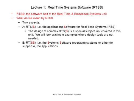 Real Time & Embedded Systems Lecture 1: Real Time Systems Software (RTSS) RTSS: the software half of the Real Time & Embedded Systems unit What do we mean.