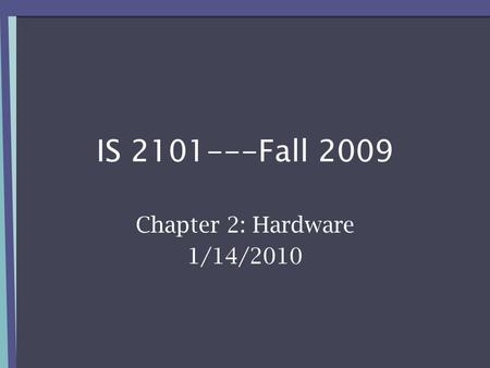 IS 2101---Fall 2009 Chapter 2: Hardware 1/14/2010.