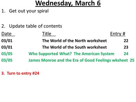 Wednesday, March 6 1.Get out your spiral 2. Update table of contents DateTitleEntry # 03/01The World of the North worksheet22 03/01The World of the South.