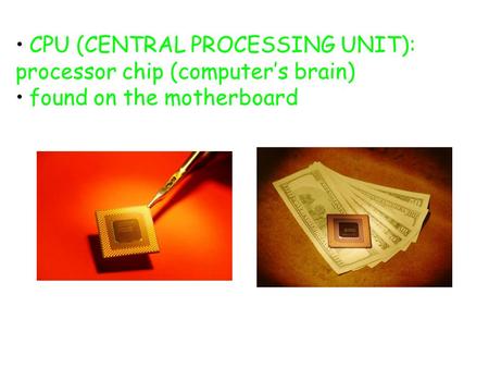 CPU (CENTRAL PROCESSING UNIT): processor chip (computer’s brain) found on the motherboard.