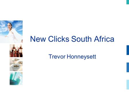 New Clicks South Africa Trevor Honneysett. New Clicks South Africa – Review of the year Deregulation of pharmacy now a reality Lifestyle category in transition.