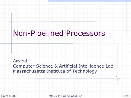 Non-Pipelined Processors Arvind Computer Science & Artificial Intelligence Lab. Massachusetts Institute of Technology March 6, 2013