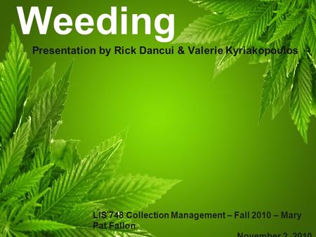Weeding Presentation by Rick Dancui & Valerie Kyriakopoulos LIS 748 Collection Management – Fall 2010 – Mary Pat Fallon November 2, 2010.