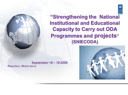 “Strengthening the National Institutional and Educational Capacity to Carry out ODA Programmes and projects ” (SNIECODA) September 16 – 19 2009 Raporteur:
