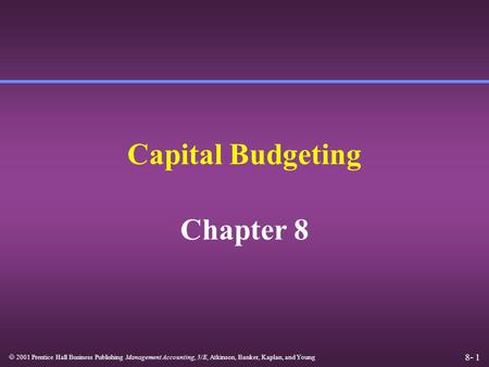 8- 1  2001 Prentice Hall Business Publishing Management Accounting, 3/E, Atkinson, Banker, Kaplan, and Young Capital Budgeting Chapter 8.