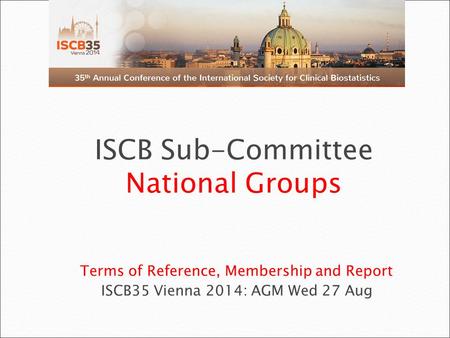 Terms of Reference, Membership and Report ISCB35 Vienna 2014: AGM Wed 27 Aug ISCB Sub-Committee National Groups.