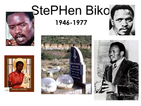 StePHen Biko 1946-1977. Steven Biko sat naked in a prison cell and waited for nineteen days. When his captors were ready to interrogate him, they chained.