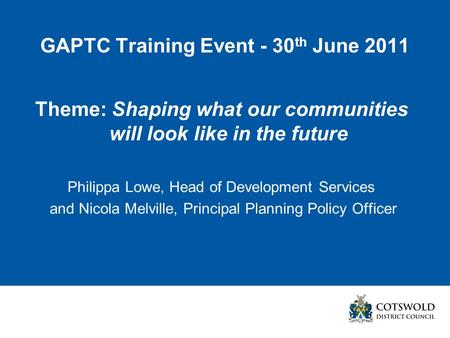 GAPTC Training Event - 30 th June 2011 Theme: Shaping what our communities will look like in the future Philippa Lowe, Head of Development Services and.