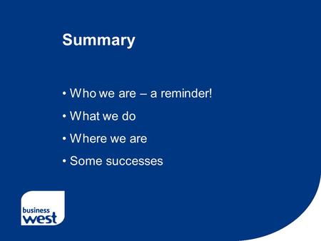 Summary Who we are – a reminder! What we do Where we are Some successes.