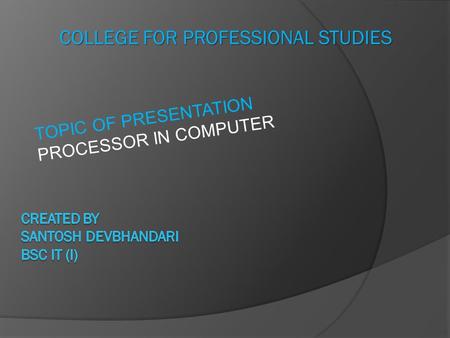 COLLEGE FOR PROFESSIONAL STUDIES TOPIC OF PRESENTATION PROCESSOR IN COMPUTER.
