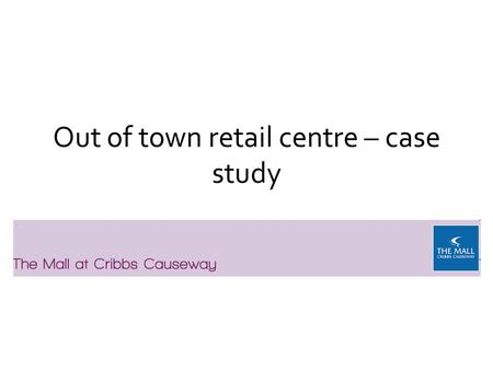 Out of town retail centre – case study. Location Cribbs Causeway is located on the northern outskirts of Bristol just off Junction 17 of the M5 and within.