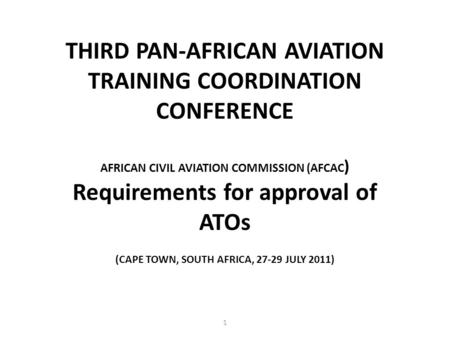 (CAPE TOWN, SOUTH AFRICA, 27-29 JULY 2011) THIRD PAN-AFRICAN AVIATION TRAINING COORDINATION CONFERENCE AFRICAN CIVIL AVIATION COMMISSION (AFCAC ) Requirements.