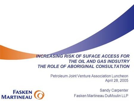 INCREASING RISK OF SUFACE ACCESS FOR THE OIL AND GAS INDSUTRY THE ROLE OF ABORIGINAL CONSULTATION Petroleum Joint Venture Association Luncheon April 28,