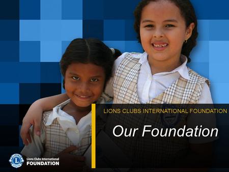 Our Foundation LIONS CLUBS INTERNATIONAL FOUNDATION.
