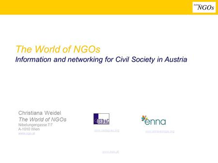 Www.ngo.at The World of NGOs Information and networking for Civil Society in Austria Christiana Weidel The World of NGOs Nibelungengasse 7/7 A-1010 Wien.