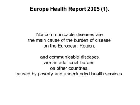 Europe Health Report 2005 (1). Noncommunicable diseases are the main cause of the burden of disease on the European Region, and communicable diseases are.