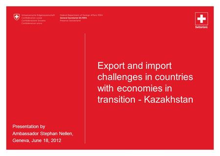 Export and import challenges in countries with economies in transition - Kazakhstan Presentation by Ambassador Stephan Nellen, Geneva, June 18, 2012.