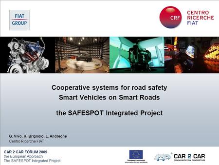 CAR 2 CAR FORUM 2009 the European Approach The SAFESPOT Integrated Project G. Vivo, R. Brignolo, L. Andreone Centro Ricerche FIAT Cooperative systems for.