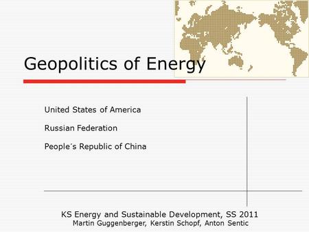 Geopolitics of Energy United States of America Russian Federation People´s Republic of China KS Energy and Sustainable Development, SS 2011 Martin Guggenberger,