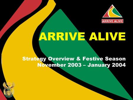 ARRIVE ALIVE Strategy Overview & Festive Season November 2003 – January 2004.