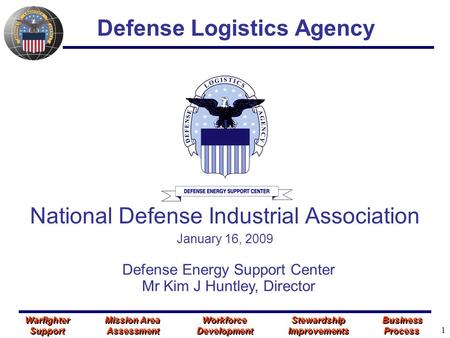 1 Defense Logistics Agency Defense Energy Support Center Mr Kim J Huntley, Director Warfighter Mission Area Workforce Stewardship Business Support Assessment.